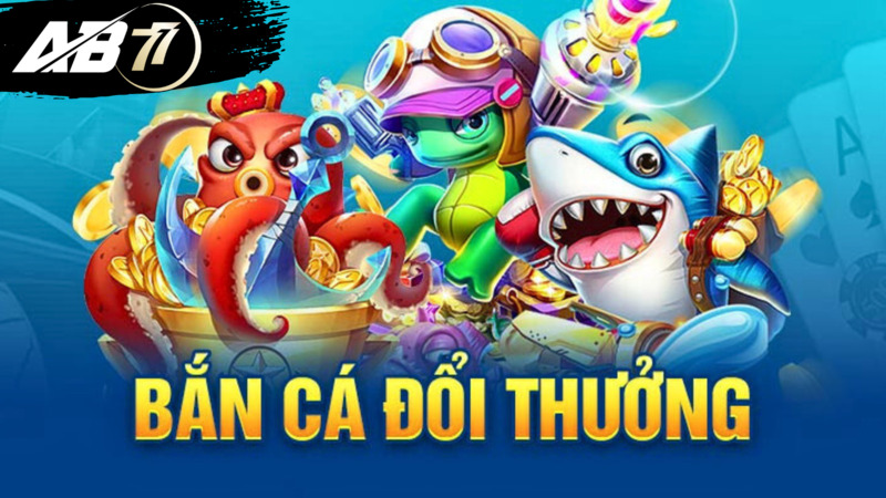 Tổng quan về tựa game bắn cá AB77 đổi thưởng    